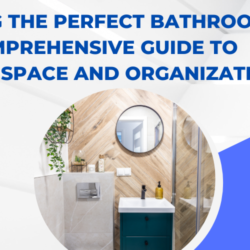 Crafting the Perfect Bathroom: A Comprehensive Guide to Maximize Space and Organization