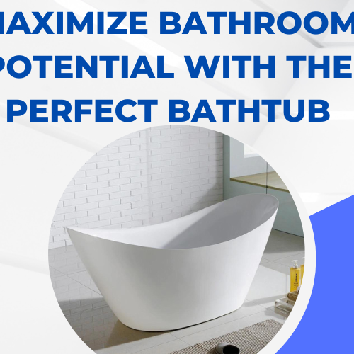 Maximize bathroom potential with the perfect bathtub