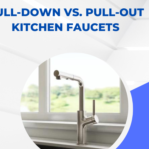 Pull-Down vs. Pull-Out Kitchen Faucets Making the Right Choice for Your Culinary Oasis