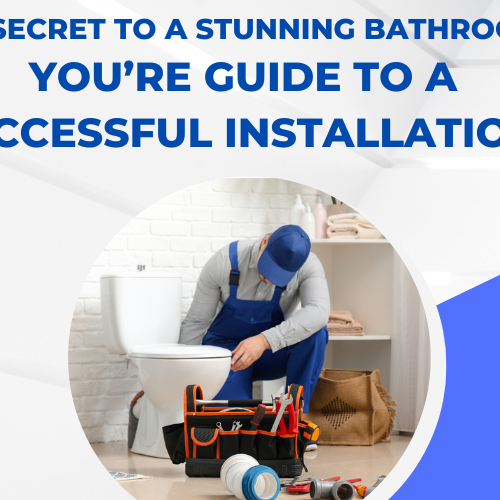 The Secret to a Stunning Bathroom: You’re Guide to a Successful Installation