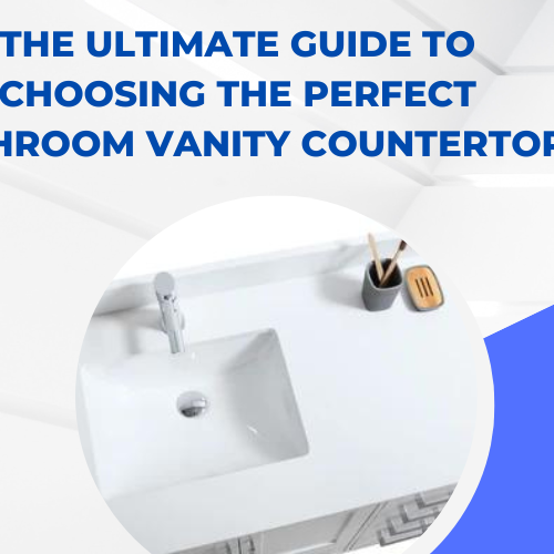 The Ultimate Guide to Choosing the Perfect Bathroom Vanity Countertop
