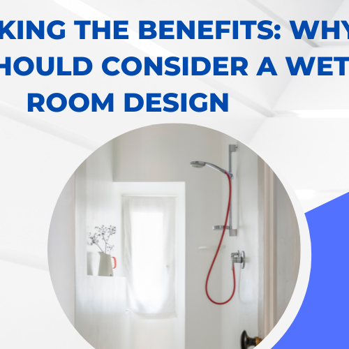 Unlocking the Benefits Why You Should Consider a Wet Room Design