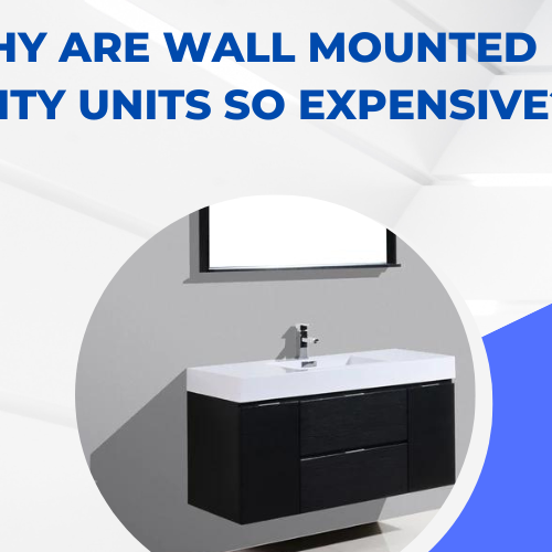 Why are Wall Mounted Vanity Units So Expensive