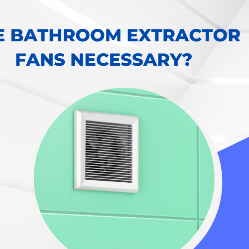 Are Bathroom Extractor Fans Necessary?