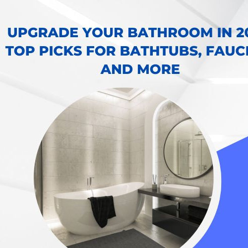 Upgrade Your Bathroom in 2025: Top Picks for Bathtubs, Faucets, and More