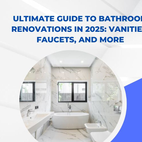 Ultimate Guide to Bathroom Renovations in 2025: Vanities, Faucets, and More