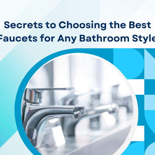 Secrets to Choosing the Best Faucets for Any Bathroom Style