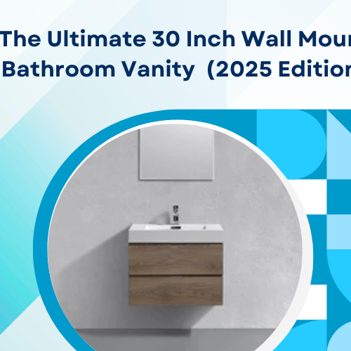 The Ultimate 30 Inch Wall Mount Bathroom Vanity Guide for Modern Homes (2025 Edition)