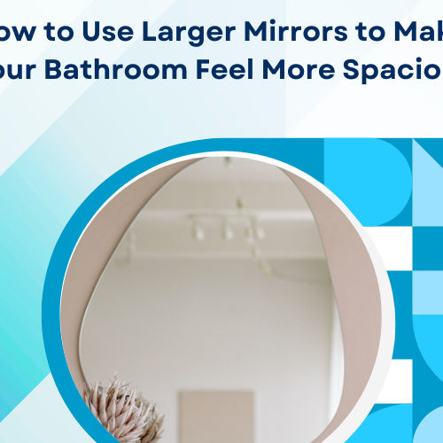 How to Use Larger Mirrors to Make Your Bathroom Feel More Spacious