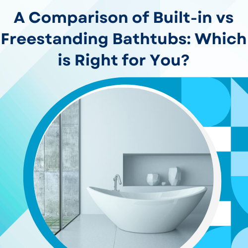 A Comparison of Built-in vs Freestanding Bathtubs: Which is Right for You?