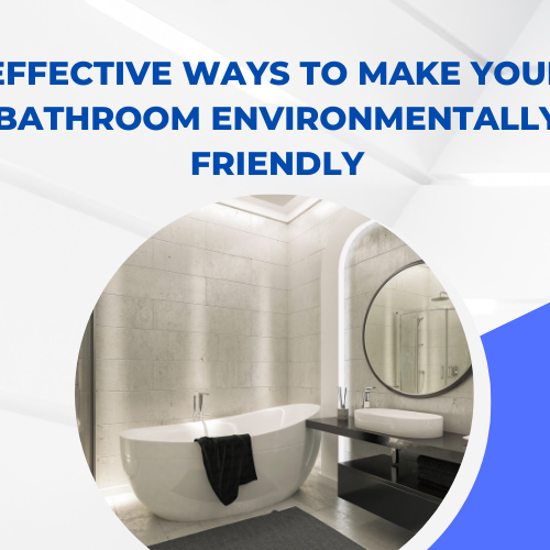 Effective Ways to Make Your Bathroom Environmentally Friendly